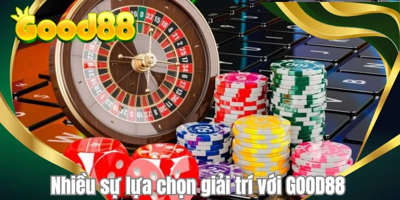 Nhiều sự lựa chọn giải trí với GOOD88 