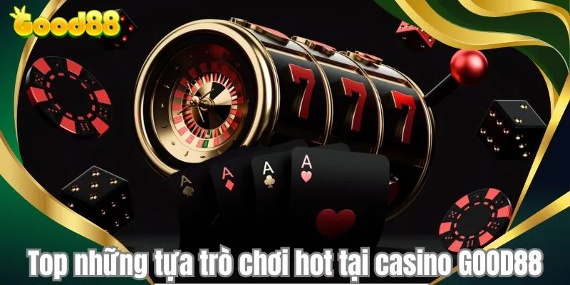 Top những tựa trò chơi hot tại casino GOOD88