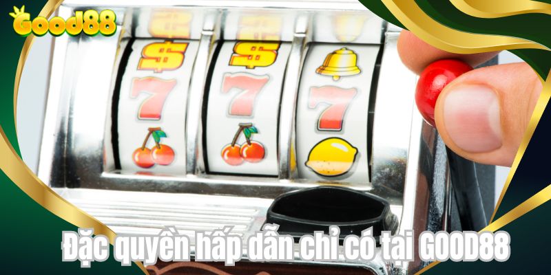 Đặc quyền hấp dẫn chỉ có tại GOOD88