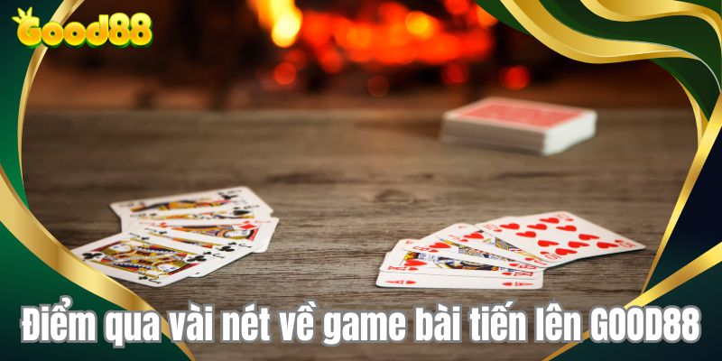 Điểm qua vài nét về game bài tiến lên GOOD88