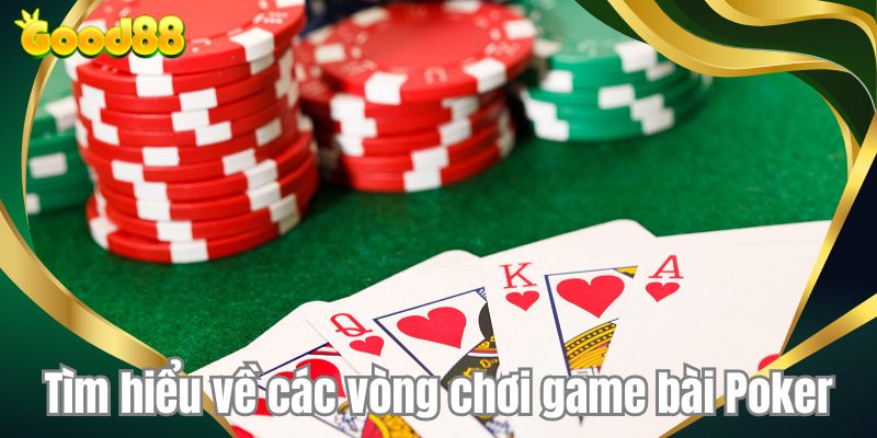 Tìm hiểu về các vòng chơi game bài Poker