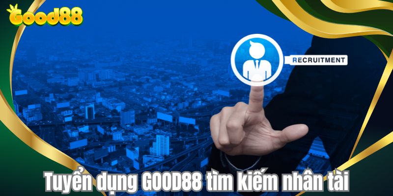 Tuyển dụng GOOD88 tìm kiếm nhân tài