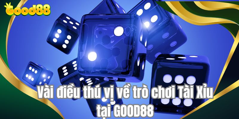 Vài điều thú vị về trò chơi Tài Xỉu tại GOOD88